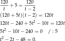 1 20 120 ---- + 5 = ----- t t − 2 (120 + 5t)(t − 2) = 12 0t 2 120t − 24 0+ 5t − 10t = 1 20t 5t2 − 10t− 240 = 0 / : 5 t2 − 2t− 48 = 0. 