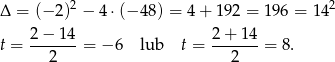 Δ = (− 2)2 − 4 ⋅(− 48) = 4+ 192 = 196 = 142 2 − 14 2 + 14 t = -------= − 6 lub t = -------= 8. 2 2 