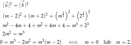  → → |a|2 = |b |2 ( 3)2 ( 3)2 (m − 2 )2 + (m + 2)2 = m 2 + 2 2 m 2 − 4m + 4 + m 2 + 4m + 4 = m 3 + 2 3 2 3 2m = m 0 = m 3 − 2m 2 = m 2(m − 2) ⇐ ⇒ m = 0 lub m = 2. 