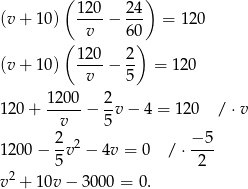  ( ) (v + 10) 120-− 24- = 120 v 60 ( 120 2 ) (v + 10) ----− -- = 120 v 5 1-200 2- 120 + v − 5 v− 4 = 120 / ⋅v 2 − 5 1200 − -v2 − 4v = 0 / ⋅---- 5 2 v2 + 10v − 30 00 = 0. 