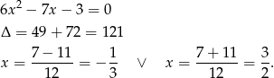  2 6x − 7x − 3 = 0 Δ = 49 + 72 = 121 x = 7-−-11-= − 1- ∨ x = 7+--11-= 3. 12 3 12 2 