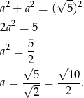  √ -- a2 + a2 = ( 5)2 2 2a = 5 2 5- a = 2 √ -- √ --- a = √-5-= --10-. 2 2 