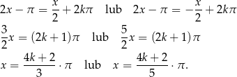  x- x- 2x− π = 2 + 2kπ lub 2x − π = − 2 + 2k π 3 5 -x = (2k+ 1)π lub -x = (2k + 1 )π 2 2 x = 4k-+-2-⋅π lub x = 4k+--2⋅ π. 3 5 