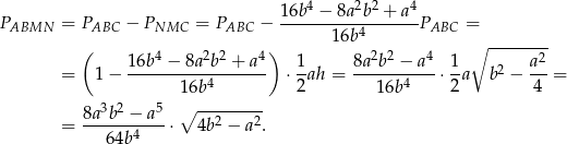 1 6b4 − 8a2b2 + a4 PABMN = PABC − PNMC = PABC − ------------------PABC = 16b4 ∘ -------- ( 1 6b4 − 8a2b2 + a4) 1 8a2b2 − a4 1 a2 = 1 − ----------4------- ⋅ -ah = ------4---⋅ -a b2 − ---= 16b 2 16b 2 4 8a3b2-−-a5- ∘ --2----2- = 64b4 ⋅ 4b − a . 