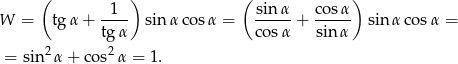  ( ) ( ) 1 sin α cosα W = tgα + ---- sin α cosα = -----+ ----- sinα cosα = tg α cosα sin α = sin 2α + cos2 α = 1. 
