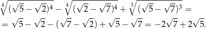 ∘ ------------- ∘ ------------- ∘ ------------- 4 √ -- √ --4 4 √ -- √ --4 3 √ -- √ --3 (√ 5− √ -2) −√ --( √2-− 7√)-+ √ (- 5 − √7)- = √ -- = 5− 2 − ( 7 − 2 )+ 5 − 7 = − 2 7+ 2 5. 