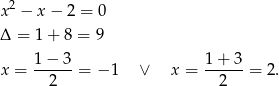 x2 − x − 2 = 0 Δ = 1+ 8 = 9 1−-3-- 1+--3- x = 2 = − 1 ∨ x = 2 = 2. 