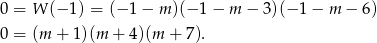 0 = W (− 1) = (− 1− m )(−1 − m − 3)(− 1 − m − 6) 0 = (m + 1)(m + 4)(m + 7). 