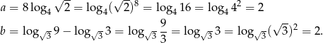 √ -- √ --8 2 a = 8 log 4 2 = log 4( 2) = lo g416 = lo g44 = 2 √ - √ - √- 9- √ - √- √ --2 b = log 39 − log 33 = log 3 3 = log 33 = log 3( 3) = 2. 