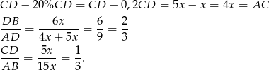 CD − 20 %CD = CD − 0 ,2CD = 5x − x = 4x = AC DB-- --6x---- 6- 2- AD = 4x+ 5x = 9 = 3 CD-- = -5x- = 1-. AB 15x 3 