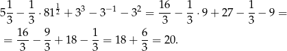  1 1 1 16 1 1 5 -− --⋅81 2 + 33 − 3− 1 − 32 =---− -⋅ 9+ 2 7− --− 9 = 3 3 3 3 3 = 16-− 9-+ 1 8− 1-= 18 + 6-= 20. 3 3 3 3 