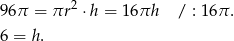  2 96π = πr ⋅h = 16πh / : 1 6π. 6 = h. 