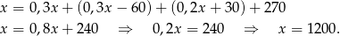 x = 0,3x + (0,3x − 60) + (0,2x + 30 )+ 27 0 x = 0,8x + 240 ⇒ 0,2x = 240 ⇒ x = 1200. 