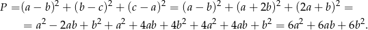 2 2 2 2 2 2 P = (a − b) + (b − c) + (c− a) = (a− b ) + (a + 2b) + (2a + b) = = a 2 − 2ab + b 2 + a2 + 4ab + 4b 2 + 4a 2 + 4ab + b2 = 6a2 + 6ab + 6b2. 