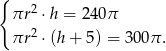 { πr 2 ⋅h = 240π πr 2 ⋅(h + 5 ) = 300π . 