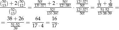  50 50 50! 50! 12!⋅37! 1 2 (13)-+-2(12) -13!⋅37! +-2⋅-12!⋅38!- --50!-- 13-+-38- (52) = -52!-- ⋅12!⋅37!= --51⋅52- = 13 13!⋅39! 50! 13⋅38⋅39 38+--26- -64--- 16- = 51⋅52 = 17⋅ 4 = 17 . 39 