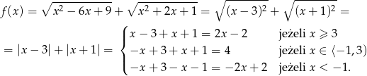  ∘ ------------ ∘ ------------ ∘ --------- ∘ --------- f (x) = x 2 − 6x + 9+ x2 + 2x + 1 = (x− 3)2 + (x + 1)2 = ( |{ x − 3 + x + 1 = 2x− 2 jeżeli x ≥ 3 = |x − 3| + |x+ 1| = −x + 3 + x + 1 = 4 jeżeli x ∈ ⟨− 1,3) |( −x + 3 − x − 1 = − 2x + 2 jeżeli x < − 1. 