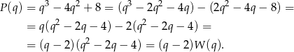 P (q) = q3 − 4q2 + 8 = (q3 − 2q2 − 4q) − (2q2 − 4q − 8) = 2 2 = q(q − 2q − 4) − 2(q − 2q − 4) = 2 = (q− 2)(q − 2q − 4) = (q − 2)W (q ). 