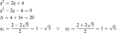  2 q = 2q + 4 q2 − 2q− 4 = 0 Δ = 4+ 16 =-20 -- 2 − 2√ 5 √ -- 2+ 2√ 5 √ -- q1 = ---------= 1 − 5 ∨ q2 = ---------= 1 + 5 . 2 2 