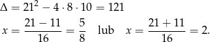  2 Δ = 21 − 4⋅8 ⋅10 = 121 21−--11- 5- 21+--11- x = 16 = 8 lub x = 16 = 2 . 