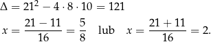 Δ = 212 − 4⋅8 ⋅10 = 121 21−--11- 5- 21+--11- x = 16 = 8 lub x = 16 = 2 . 