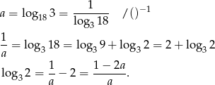  ---1--- −1 a = log 18 3 = log 18 /() 3 1-= log 1 8 = log 9 + log 2 = 2 + log 2 a 3 3 3 3 1- 1-−-2a- log 32 = a − 2 = a . 