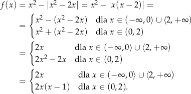  2 2 2 f(x) = x{ − |x − 2x| = x − |x(x − 2)| = x2 − (x2 − 2x ) dla x ∈ (− ∞ ,0⟩∪ ⟨2,+ ∞ ) = 2 2 x + (x − 2x ) dla x ∈ (0,2) { = 2x dla x ∈ (− ∞ ,0⟩∪ ⟨2 ,+ ∞ ) 2x 2 − 2x dla x ∈ (0,2) { 2x dla x ∈ (− ∞ ,0⟩∪ ⟨2 ,+ ∞ ) = 2x (x − 1) dla x ∈ (0,2). 
