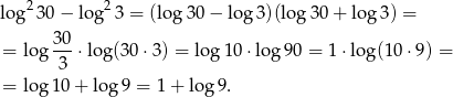  2 2 log 30− lo g 3 = (log 30 − log 3)(log3 0+ log 3) = 30- = log 3 ⋅log(30 ⋅3) = log 10 ⋅lo g90 = 1⋅log (10⋅ 9) = = log 10+ log 9 = 1 + log 9. 