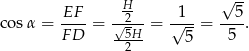  √ -- EF H- 1 5 cos α = ----= √-2--= √---= ---. F D --52H 5 5 