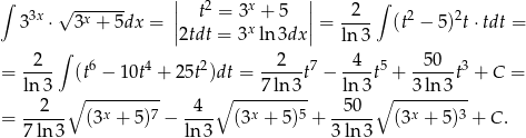  | | ∫ 3x √ ------- | t2 = 3x + 5 | 2 ∫ 2 2 3 ⋅ 3x + 5dx = ||2tdt = 3x ln 3dx || = ---- (t − 5) t⋅tdt = ∫ ln3 -2-- 6 4 2 --2---7 -4-- 5 -50---3 = ln 3 (t − 10t + 2 5t )dt = 7ln 3t − ln3 t + 3ln3 t + C = 2 ∘ ---------- 4 ∘ ---------- 50 ∘ ---------- = ------ (3x + 5 )7 −---- (3x + 5)5 + ------ (3x + 5)3 + C . 7ln 3 ln 3 3ln 3 