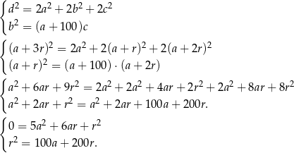 { d2 = 2a2 + 2b2 + 2c2 2 { b = (a + 100)c (a+ 3r)2 = 2a2 + 2(a + r)2 + 2(a+ 2r)2 (a+ r)2 = (a+ 100) ⋅(a+ 2r) { 2 2 2 2 2 2 2 a + 6ar+ 9r = 2a + 2a + 4ar + 2r + 2a + 8ar+ 8r a2 + 2ar+ r2 = a2 + 2ar+ 100a + 200r. { 0 = 5a2 + 6ar + r2 2 r = 100a + 20 0r. 