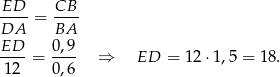 ED--= CB-- DA BA ED 0,9 ----= ---- ⇒ ED = 12 ⋅1,5 = 1 8. 1 2 0,6 