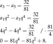  32 a3 − a5 = --- 81 a q 2 − a q4 = 32- 1 1 81 2 4 32 81 4q − 4q = 81- / ⋅-4- 4 2 0 = 81q − 81q + 8. 