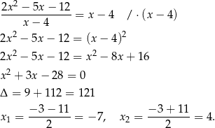  2 2x--−-5x-−-1-2 = x − 4 /⋅ (x− 4) x − 4 2x2 − 5x − 12 = (x− 4)2 2x2 − 5x − 12 = x2 − 8x + 16 2 x + 3x − 28 = 0 Δ = 9+ 112 = 121 x1 = −-3-−-11-= − 7, x2 = −-3+--11-= 4 . 2 2 