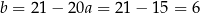 b = 2 1− 20a = 21 − 15 = 6 