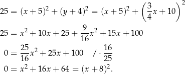  ( 3 )2 25 = (x + 5)2 + (y + 4)2 = (x + 5)2 + -x + 1 0 4 2 9--2 25 = x + 10x + 25 + 16x + 15x + 100 25 16 0 = ---x2 + 25x + 100 / ⋅--- 16 25 0 = x2 + 16x + 64 = (x+ 8)2. 