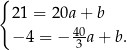 { 21 = 20a + b − 4 = − 40a + b. 3 