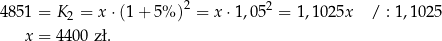  2 2 4 851 = K 2 = x ⋅(1+ 5% ) = x ⋅1,05 = 1,10 25x / : 1,1025 x = 440 0 zł. 