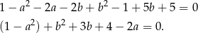 1− a2 − 2a− 2b+ b2 − 1+ 5b+ 5 = 0 2 2 (1− a )+ b + 3b + 4− 2a = 0. 
