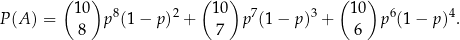  ( ) ( ) ( ) 10 8 2 10 7 3 10 6 4 P (A ) = p (1− p) + p (1− p) + p (1− p) . 8 7 6 