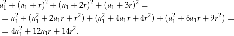 2 2 2 2 a1 + (a1 + r) + (a1 + 2r ) + (a1 + 3r) = = a 21 + (a21 + 2a1r + r2)+ (a21 + 4a1r+ 4r2)+ (a21 + 6a1r + 9r2) = 2 2 = 4a 1 + 1 2a1r+ 14r . 