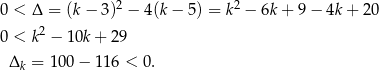  2 2 0 < Δ = (k− 3) − 4(k− 5) = k − 6k+ 9− 4k+ 20 0 < k2 − 10k + 29 Δk = 100 − 116 < 0. 