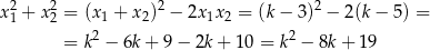  2 2 2 2 x 1 + x 2 = (x1 + x2) − 2x1x2 = (k − 3) − 2(k − 5) = = k2 − 6k + 9− 2k + 1 0 = k2 − 8k+ 19 