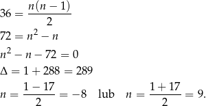 36 = n(n-−-1-) 2 72 = n2 − n 2 n − n − 7 2 = 0 Δ = 1 + 288 = 289 n = 1-−-17-= − 8 lub n = 1-+-17-= 9. 2 2 