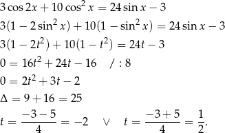 3 cos 2x+ 10co s2x = 2 4sinx − 3 3 (1− 2 sin2x )+ 1 0(1− sin 2x) = 24 sinx − 3 2 2 3 (1− 2t ) + 10(1 − t ) = 24t − 3 0 = 16t2 + 24t− 16 / : 8 2 0 = 2t + 3t − 2 Δ = 9 + 16 = 25 t = −-3−--5 = − 2 ∨ t = −-3-+-5 = 1. 4 4 2 