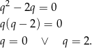  2 q − 2q = 0 q(q− 2) = 0 q = 0 ∨ q = 2. 