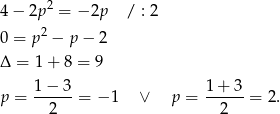 4− 2p2 = − 2p / : 2 0 = p2 − p − 2 Δ = 1+ 8 = 9 p = 1−-3-= − 1 ∨ p = 1-+-3-= 2 . 2 2 