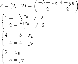  ( ) S = (2,− 2) = −-3-+-xB-, 4-+-yB 2 2 { −-3+xB 2 = 2 /⋅ 2 − 2 = 4+yB- / ⋅2 { 2 4 = − 3 + xB { − 4 = 4 + yB 7 = x B − 8 = yB. 