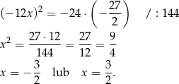  ( ) (− 1 2x)2 = − 24 ⋅ − 27- / : 144 2 27 ⋅12 27 9 x2 = -------= ---= -- 144 12 4 x = − 3- lub x = 3. 2 2 