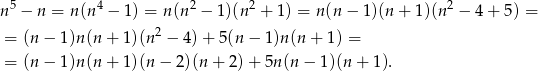  5 4 2 2 2 n − n = n(n − 1) = n (n − 1)(n + 1) = n (n− 1)(n + 1)(n − 4 + 5) = = (n − 1 )n(n + 1)(n2 − 4) + 5(n − 1 )n (n + 1) = = (n − 1 )n(n + 1)(n − 2)(n + 2 )+ 5n (n − 1)(n + 1). 